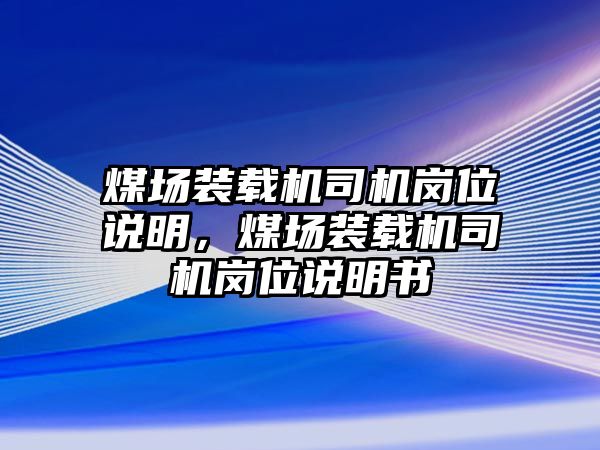 煤場裝載機(jī)司機(jī)崗位說明，煤場裝載機(jī)司機(jī)崗位說明書