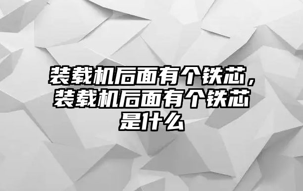 裝載機后面有個鐵芯，裝載機后面有個鐵芯是什么