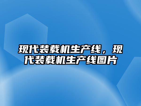 現(xiàn)代裝載機(jī)生產(chǎn)線，現(xiàn)代裝載機(jī)生產(chǎn)線圖片