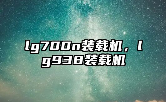 lg700n裝載機，lg938裝載機