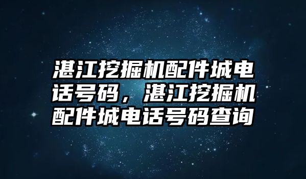 湛江挖掘機配件城電話號碼，湛江挖掘機配件城電話號碼查詢