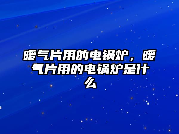 暖氣片用的電鍋爐，暖氣片用的電鍋爐是什么