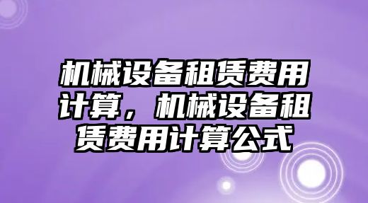 機械設備租賃費用計算，機械設備租賃費用計算公式