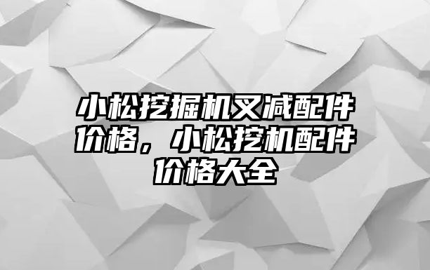 小松挖掘機叉減配件價格，小松挖機配件價格大全