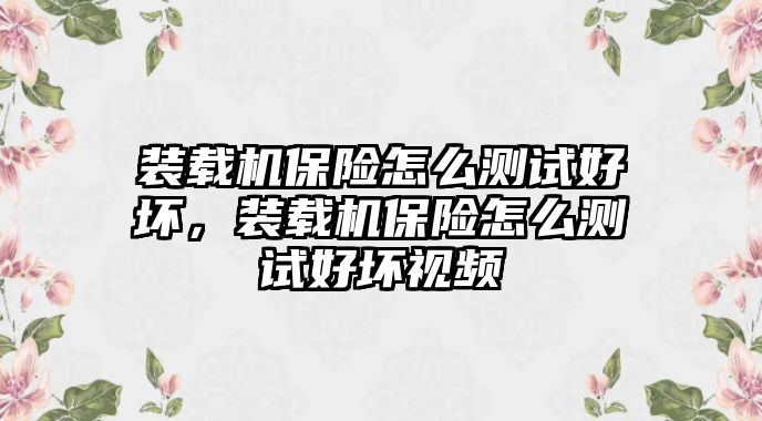 裝載機保險怎么測試好壞，裝載機保險怎么測試好壞視頻