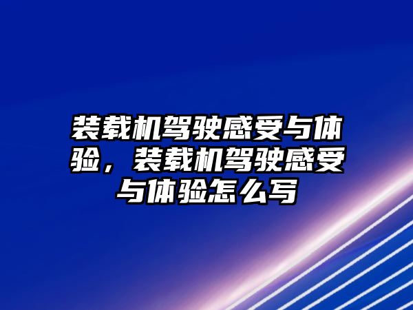 裝載機駕駛感受與體驗，裝載機駕駛感受與體驗怎么寫