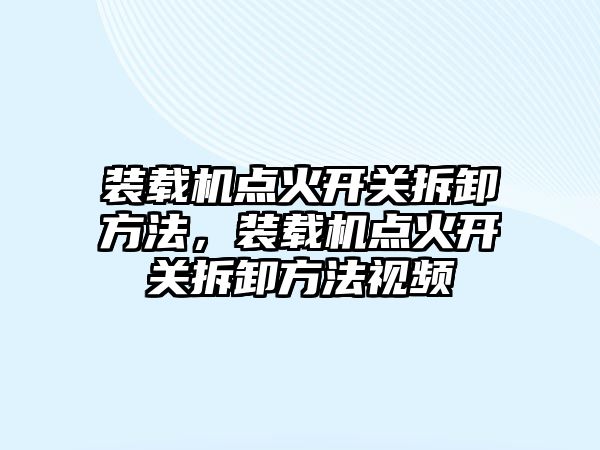 裝載機點火開關拆卸方法，裝載機點火開關拆卸方法視頻