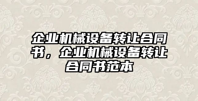 企業(yè)機(jī)械設(shè)備轉(zhuǎn)讓合同書(shū)，企業(yè)機(jī)械設(shè)備轉(zhuǎn)讓合同書(shū)范本