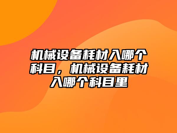 機械設備耗材入哪個科目，機械設備耗材入哪個科目里