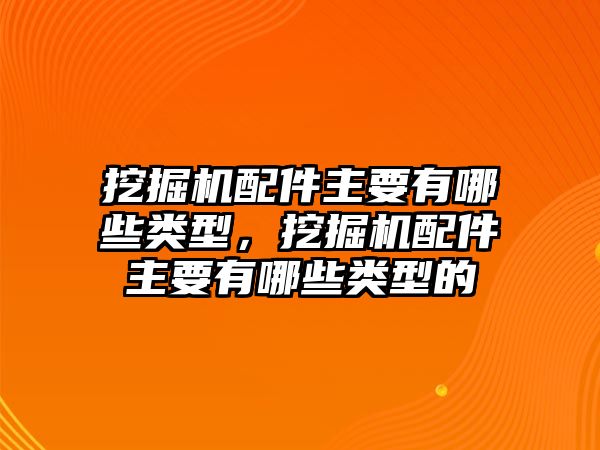 挖掘機(jī)配件主要有哪些類型，挖掘機(jī)配件主要有哪些類型的