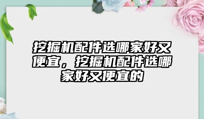 挖掘機配件選哪家好又便宜，挖掘機配件選哪家好又便宜的