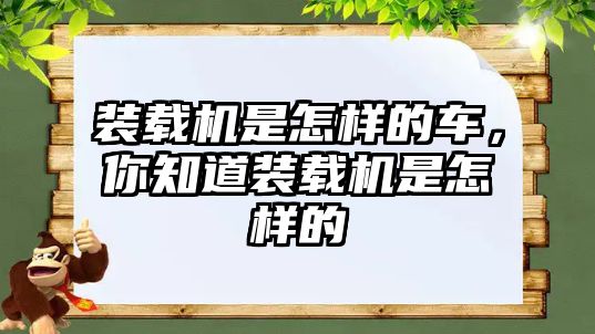 裝載機是怎樣的車，你知道裝載機是怎樣的