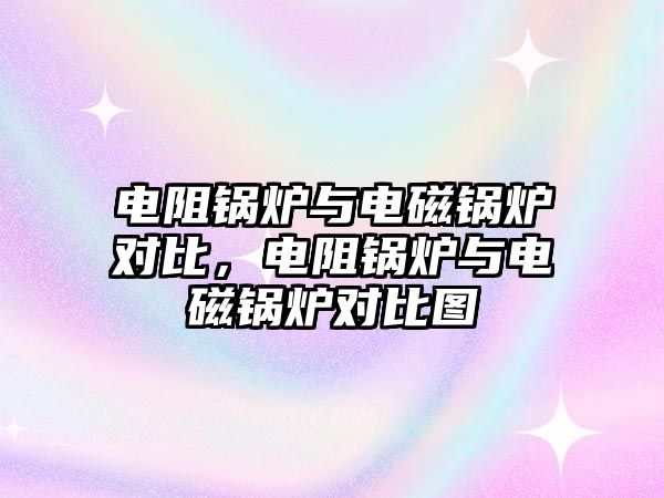 電阻鍋爐與電磁鍋爐對比，電阻鍋爐與電磁鍋爐對比圖