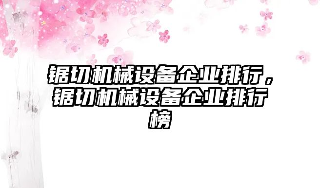 鋸切機械設備企業(yè)排行，鋸切機械設備企業(yè)排行榜