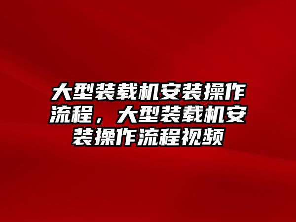 大型裝載機(jī)安裝操作流程，大型裝載機(jī)安裝操作流程視頻