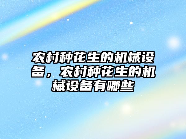 農村種花生的機械設備，農村種花生的機械設備有哪些