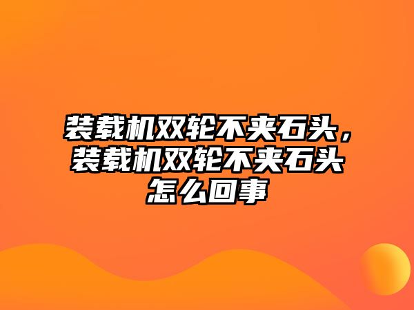 裝載機雙輪不夾石頭，裝載機雙輪不夾石頭怎么回事