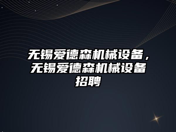 無錫愛德森機械設備，無錫愛德森機械設備招聘