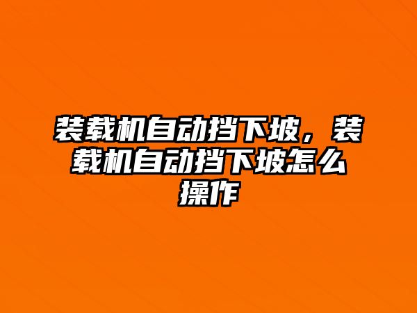 裝載機(jī)自動擋下坡，裝載機(jī)自動擋下坡怎么操作