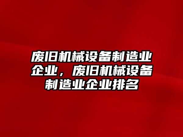 廢舊機械設(shè)備制造業(yè)企業(yè)，廢舊機械設(shè)備制造業(yè)企業(yè)排名