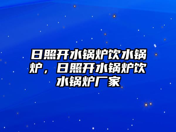 日照開水鍋爐飲水鍋爐，日照開水鍋爐飲水鍋爐廠家