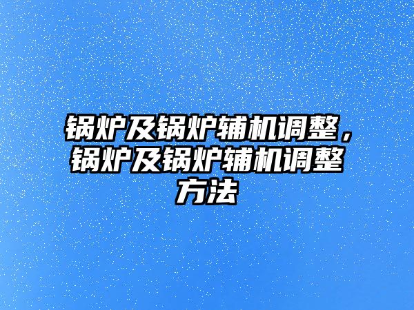 鍋爐及鍋爐輔機調(diào)整，鍋爐及鍋爐輔機調(diào)整方法