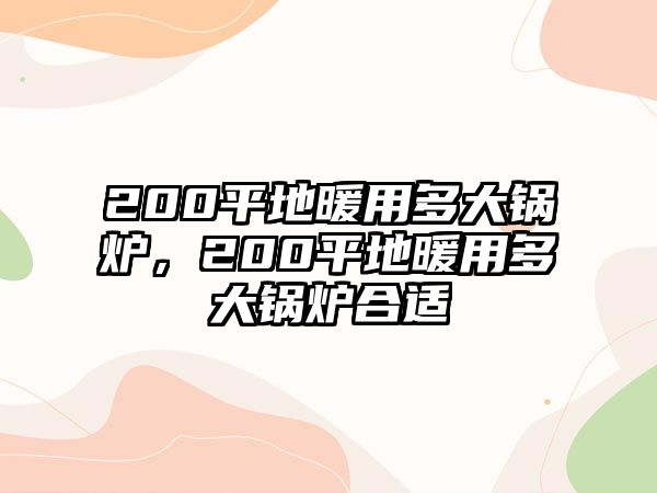 200平地暖用多大鍋爐，200平地暖用多大鍋爐合適