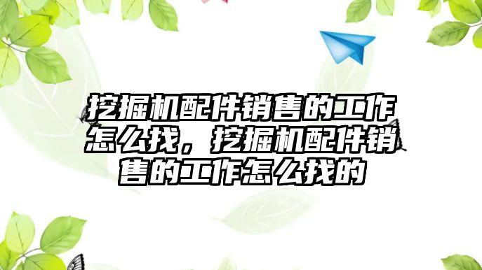 挖掘機配件銷售的工作怎么找，挖掘機配件銷售的工作怎么找的