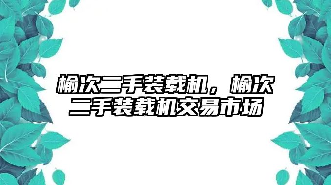 榆次二手裝載機(jī)，榆次二手裝載機(jī)交易市場(chǎng)