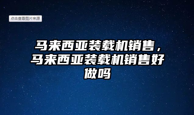 馬來西亞裝載機銷售，馬來西亞裝載機銷售好做嗎