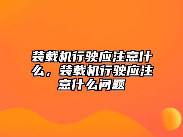 裝載機行駛應(yīng)注意什么，裝載機行駛應(yīng)注意什么問題