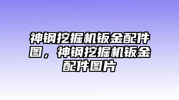 神鋼挖掘機(jī)鈑金配件圖，神鋼挖掘機(jī)鈑金配件圖片