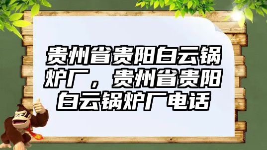 貴州省貴陽(yáng)白云鍋爐廠，貴州省貴陽(yáng)白云鍋爐廠電話