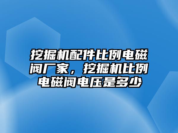 挖掘機(jī)配件比例電磁閥廠家，挖掘機(jī)比例電磁閥電壓是多少