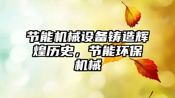 節(jié)能機械設(shè)備鑄造輝煌歷史，節(jié)能環(huán)保機械