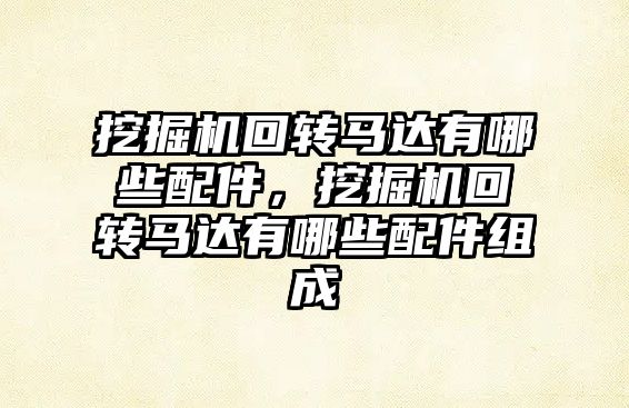 挖掘機回轉馬達有哪些配件，挖掘機回轉馬達有哪些配件組成