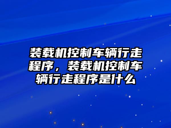 裝載機(jī)控制車輛行走程序，裝載機(jī)控制車輛行走程序是什么