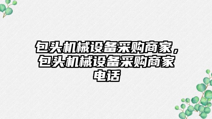 包頭機械設備采購商家，包頭機械設備采購商家電話