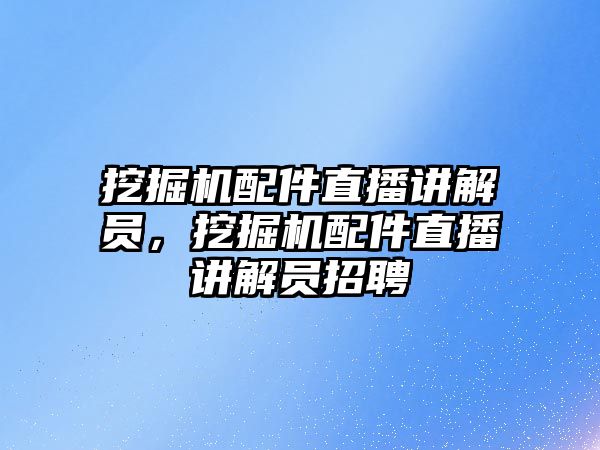 挖掘機配件直播講解員，挖掘機配件直播講解員招聘