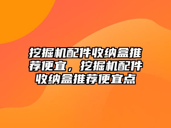 挖掘機(jī)配件收納盒推薦便宜，挖掘機(jī)配件收納盒推薦便宜點(diǎn)