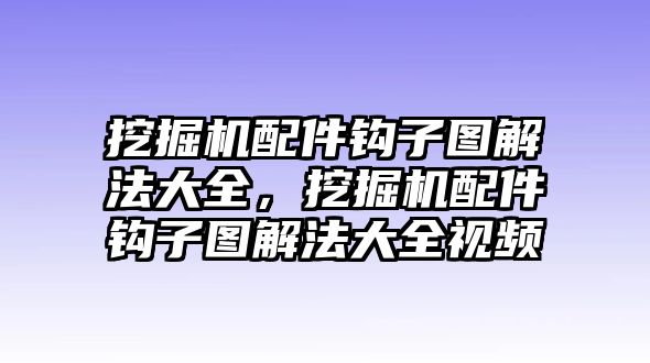 挖掘機配件鉤子圖解法大全，挖掘機配件鉤子圖解法大全視頻