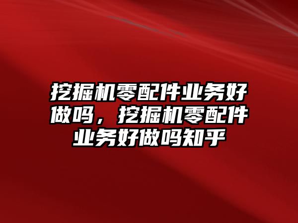 挖掘機(jī)零配件業(yè)務(wù)好做嗎，挖掘機(jī)零配件業(yè)務(wù)好做嗎知乎