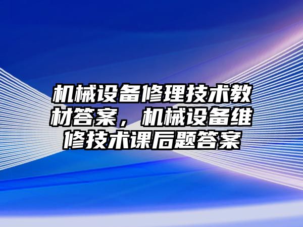 機械設備修理技術教材答案，機械設備維修技術課后題答案