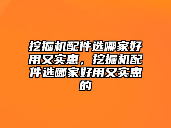 挖掘機配件選哪家好用又實惠，挖掘機配件選哪家好用又實惠的