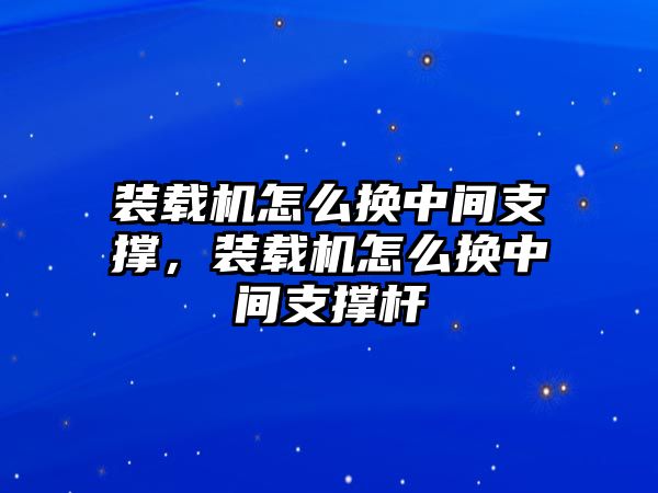 裝載機(jī)怎么換中間支撐，裝載機(jī)怎么換中間支撐桿