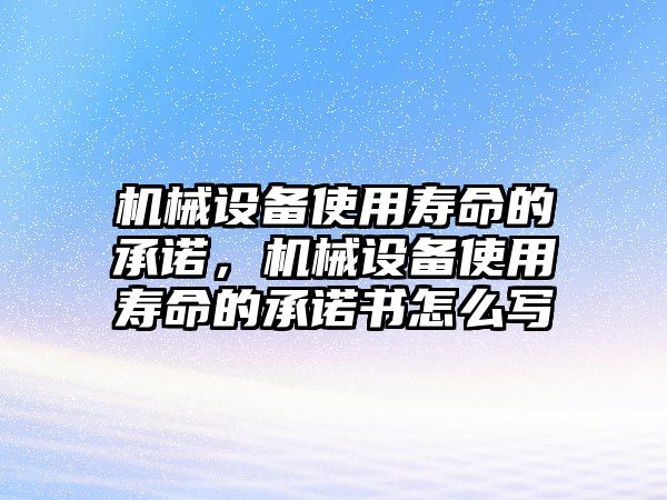 機(jī)械設(shè)備使用壽命的承諾，機(jī)械設(shè)備使用壽命的承諾書怎么寫