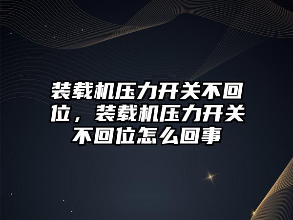 裝載機(jī)壓力開關(guān)不回位，裝載機(jī)壓力開關(guān)不回位怎么回事