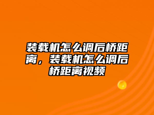 裝載機(jī)怎么調(diào)后橋距離，裝載機(jī)怎么調(diào)后橋距離視頻