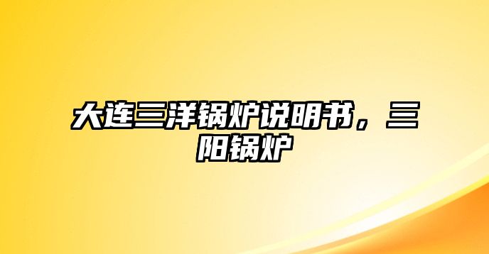 大連三洋鍋爐說(shuō)明書，三陽(yáng)鍋爐