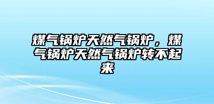 煤氣鍋爐天然氣鍋爐，煤氣鍋爐天然氣鍋爐轉(zhuǎn)不起來